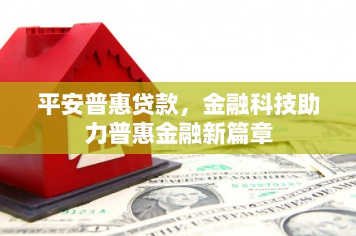 天峨平安普惠贷款，金融科技助力普惠金融新篇章
