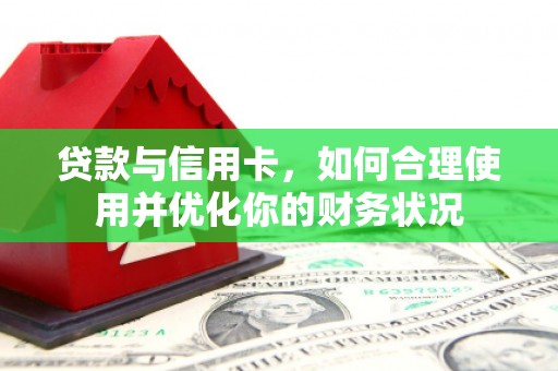 天峨贷款与信用卡，如何合理使用并优化你的财务状况