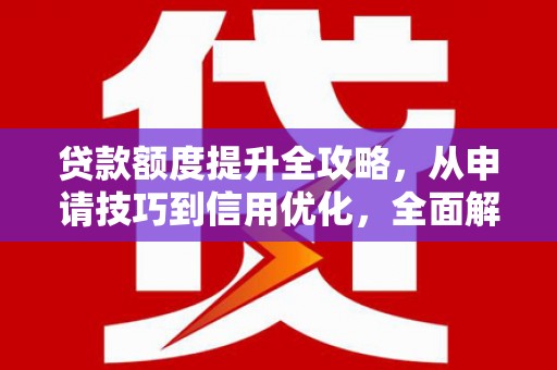 天峨贷款额度提升全攻略，从申请技巧到信用优化，全面解析