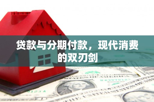 天峨贷款与分期付款，现代消费的双刃剑