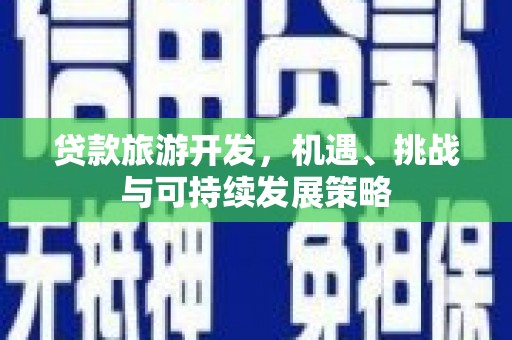天峨贷款旅游开发，机遇、挑战与可持续发展策略