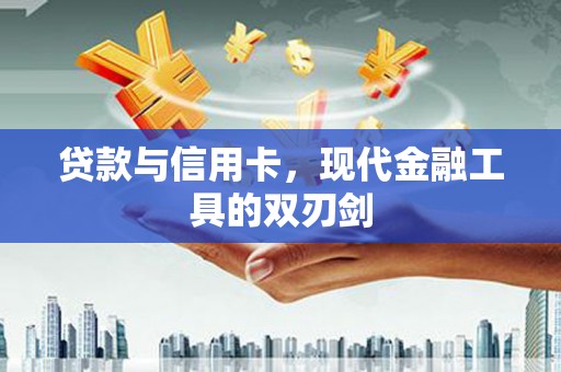 天峨贷款与信用卡，现代金融工具的双刃剑