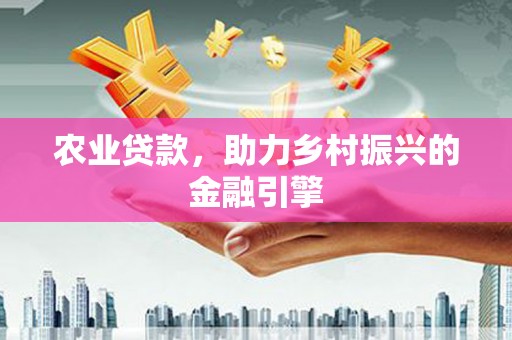 天峨农业贷款，助力乡村振兴的金融引擎