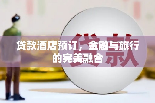 天峨贷款酒店预订，金融与旅行的完美融合