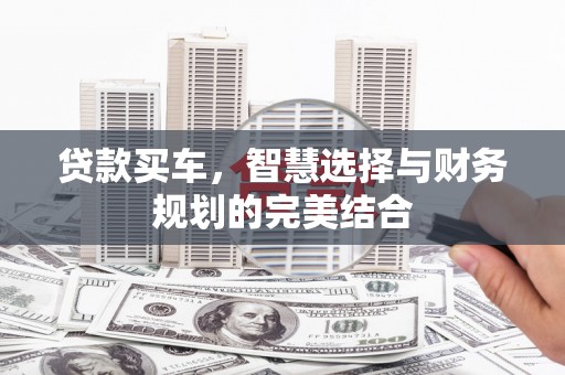 天峨贷款买车，智慧选择与财务规划的完美结合