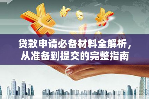天峨贷款申请必备材料全解析，从准备到提交的完整指南