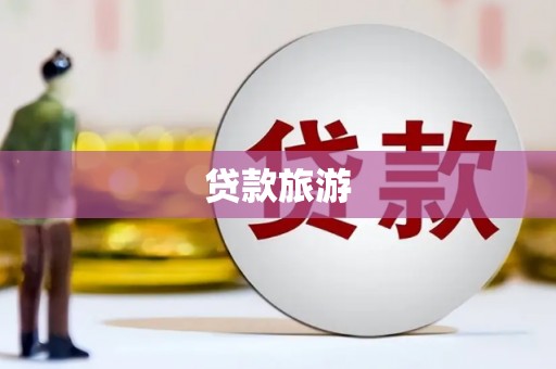 天峨贷款旅游