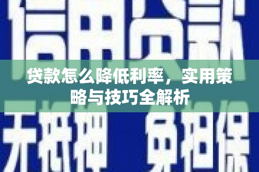 天峨贷款怎么降低利率，实用策略与技巧全解析