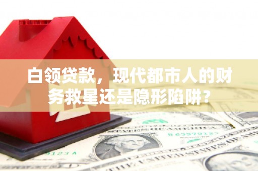 天峨白领贷款，现代都市人的财务救星还是隐形陷阱？