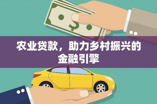 天峨农业贷款，助力乡村振兴的金融引擎