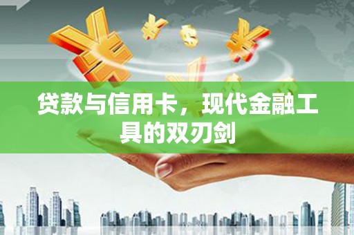 天峨贷款与信用卡，现代金融工具的双刃剑