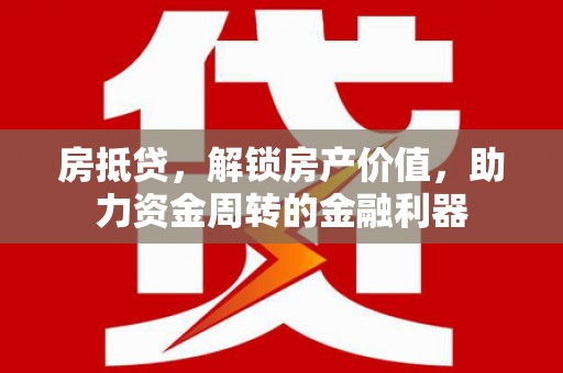 天峨房抵贷，解锁房产价值，助力资金周转的金融利器