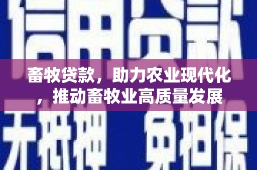 天峨畜牧贷款，助力农业现代化，推动畜牧业高质量发展