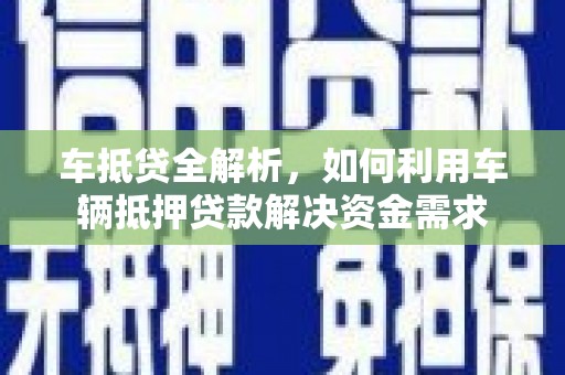 天峨车抵贷全解析，如何利用车辆抵押贷款解决资金需求