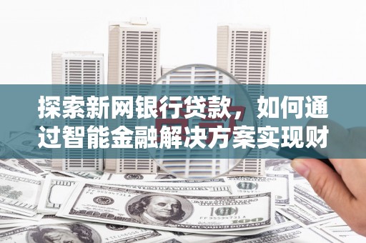 天峨探索新网银行贷款，如何通过智能金融解决方案实现财富增长