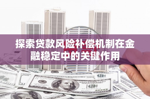 天峨探索贷款风险补偿机制在金融稳定中的关键作用