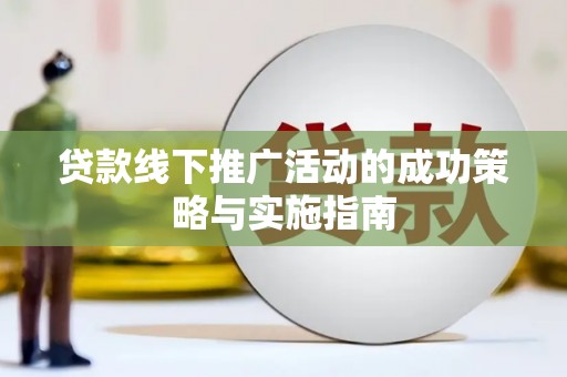 天峨贷款线下推广活动的成功策略与实施指南