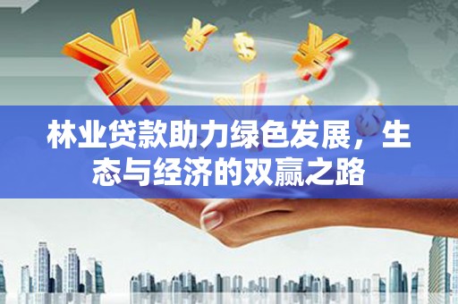 天峨林业贷款助力绿色发展，生态与经济的双赢之路