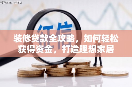 天峨装修贷款全攻略，如何轻松获得资金，打造理想家居