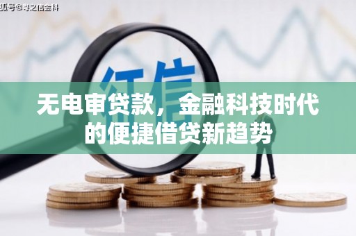 天峨无电审贷款，金融科技时代的便捷借贷新趋势