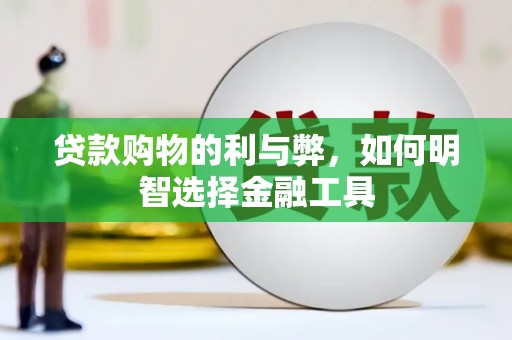 天峨贷款购物的利与弊，如何明智选择金融工具