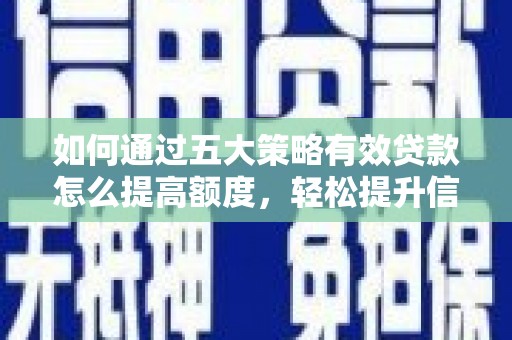 天峨如何通过五大策略有效贷款怎么提高额度，轻松提升信用价值
