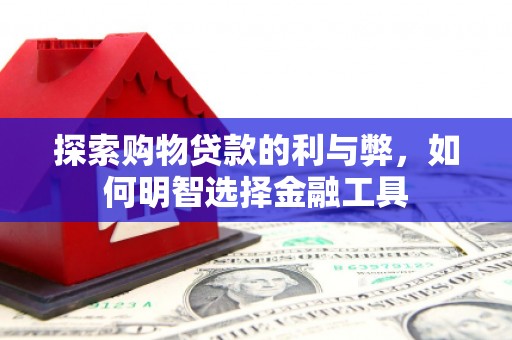 天峨探索购物贷款的利与弊，如何明智选择金融工具