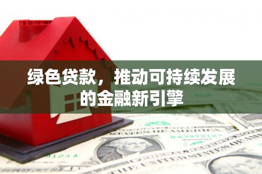 天峨绿色贷款，推动可持续发展的金融新引擎
