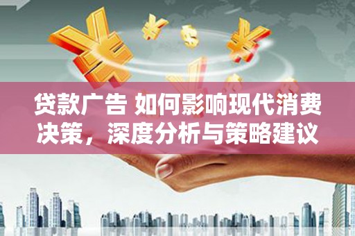 天峨贷款广告 如何影响现代消费决策，深度分析与策略建议