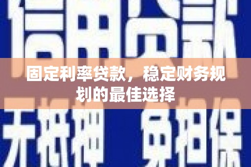 天峨固定利率贷款，稳定财务规划的最佳选择