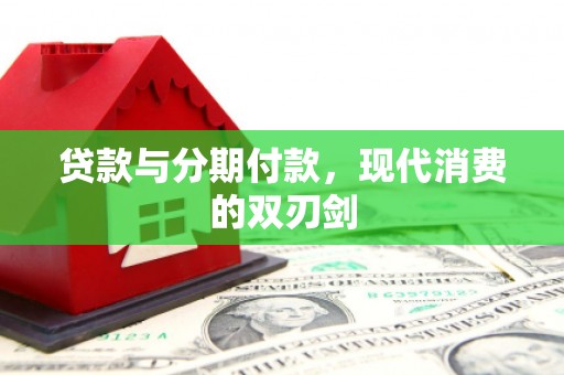 天峨贷款与分期付款，现代消费的双刃剑