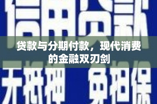 天峨贷款与分期付款，现代消费的金融双刃剑