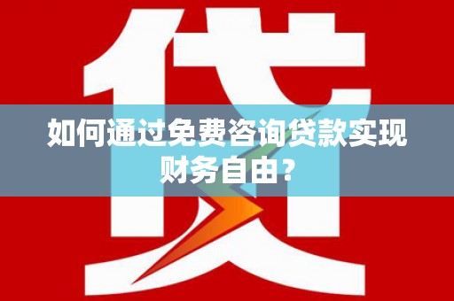 天峨如何通过免费咨询贷款实现财务自由？