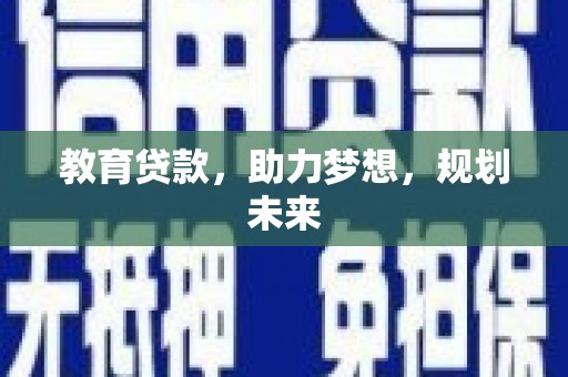 天峨教育贷款，助力梦想，规划未来