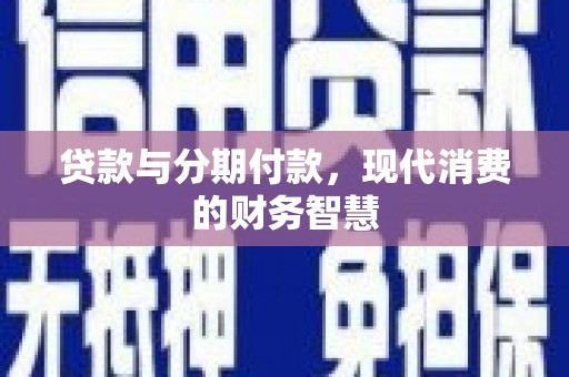 天峨贷款与分期付款，现代消费的财务智慧