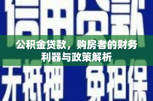 天峨公积金贷款，购房者的财务利器与政策解析