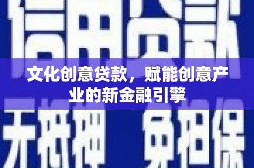 天峨文化创意贷款，赋能创意产业的新金融引擎