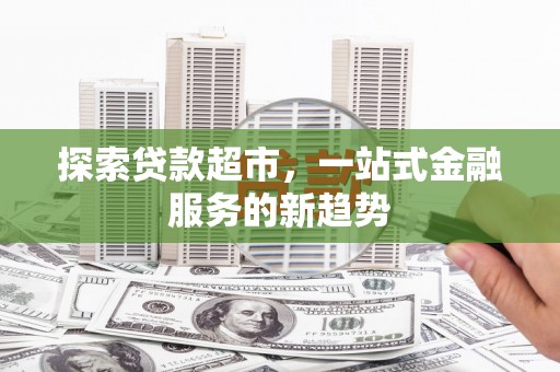天峨探索贷款超市，一站式金融服务的新趋势