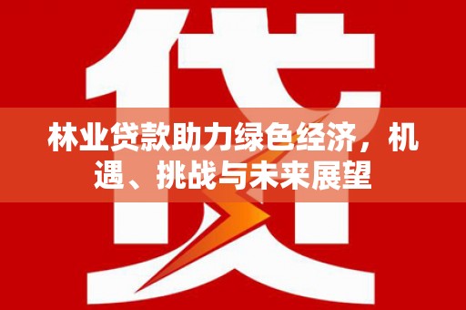 天峨林业贷款助力绿色经济，机遇、挑战与未来展望
