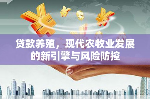 天峨贷款养殖，现代农牧业发展的新引擎与风险防控