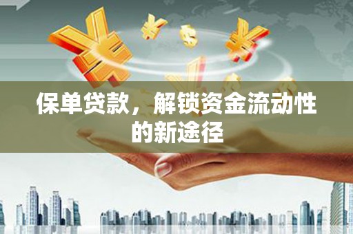 天峨保单贷款，解锁资金流动性的新途径