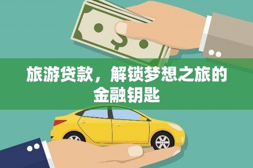 天峨旅游贷款，解锁梦想之旅的金融钥匙