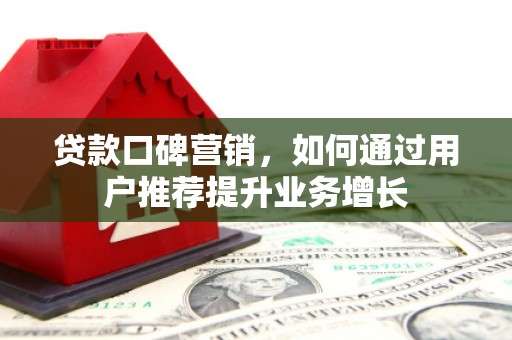 天峨贷款口碑营销，如何通过用户推荐提升业务增长
