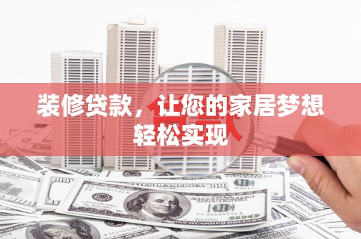 天峨装修贷款，让您的家居梦想轻松实现