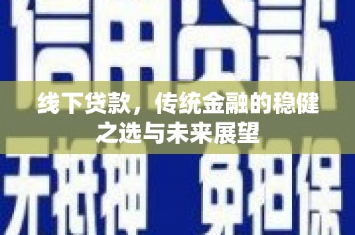 天峨线下贷款，传统金融的稳健之选与未来展望