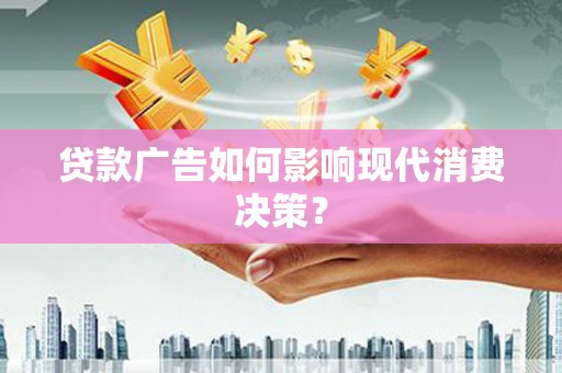 天峨贷款广告如何影响现代消费决策？