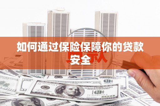 天峨如何通过保险保障你的贷款安全