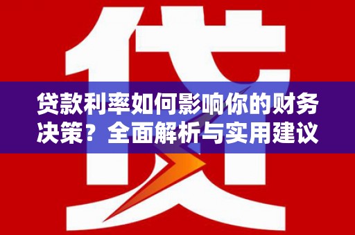 天峨贷款利率如何影响你的财务决策？全面解析与实用建议