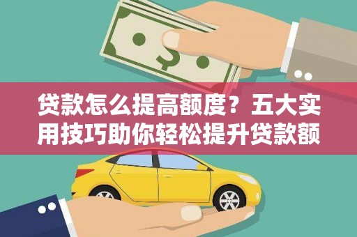 天峨贷款怎么提高额度？五大实用技巧助你轻松提升贷款额度