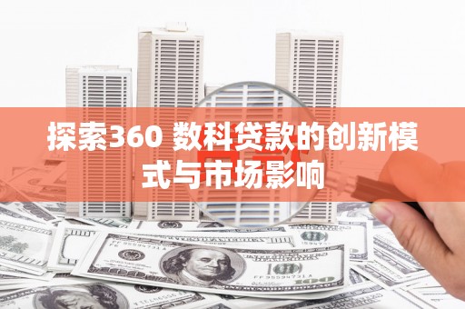 天峨探索360 数科贷款的创新模式与市场影响